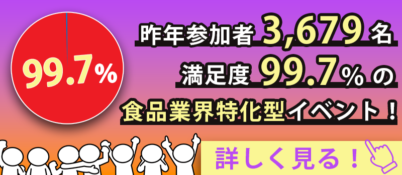 昨年参加者3679名満足度99.7%の食品業界特化型イベント