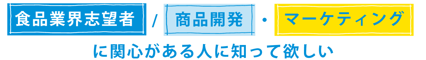 食品業界志望者／商品企画・マーケティングに関心のある人に知って欲しい