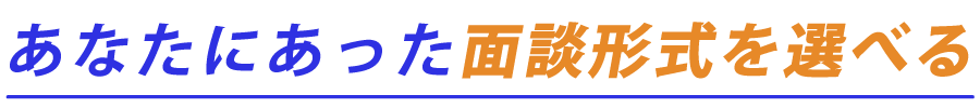 あなたにあった面談形式を選べる